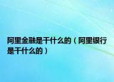 阿里金融是干什么的（阿里银行是干什么的）