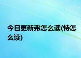今日更新弗怎么读(恃怎么读)