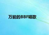 万能的BBF唱歌