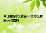 今日更新怎么找回qq号 怎么找回qq号密码