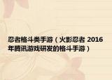 忍者格斗类手游（火影忍者 2016年腾讯游戏研发的格斗手游）