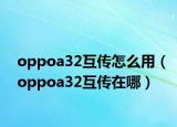 oppoa32互传怎么用（oppoa32互传在哪）