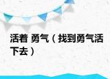 活着 勇气（找到勇气活下去）