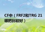 CF中（FRF2和TRG 21哪把比较好）