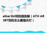 athar3bt耳机框拆解（ATH AR3BT耳机怎么看指示灯）