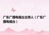 广东广播电视台主持人（广东广播电视台）