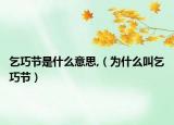 乞巧节是什么意思,（为什么叫乞巧节）