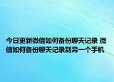 今日更新微信如何备份聊天记录 微信如何备份聊天记录到另一个手机