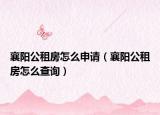 襄阳公租房怎么申请（襄阳公租房怎么查询）