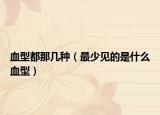 血型都那几种（最少见的是什么血型）