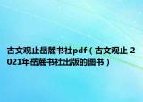 古文观止岳麓书社pdf（古文观止 2021年岳麓书社出版的图书）