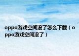 oppo游戏空间没了怎么下载（oppo游戏空间没了）