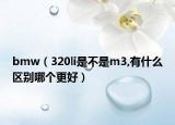 bmw（320li是不是m3,有什么区别哪个更好）
