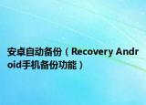 安卓自动备份（Recovery Android手机备份功能）