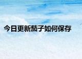 今日更新茄子如何保存