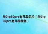 华为p50pro有几款芯片（华为p50pro有几种颜色）