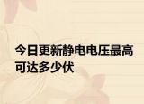 今日更新静电电压最高可达多少伏