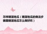 怎样糖溜地瓜（糖溜地瓜的做法步骤图糖溜地瓜怎么做好吃）