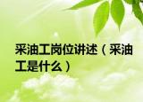 采油工岗位讲述（采油工是什么）