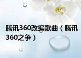 腾讯360改编歌曲（腾讯360之争）