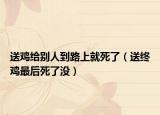 送鸡给别人到路上就死了（送终鸡最后死了没）