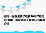湖南一医院坐椅子收费10元详细内容 湖南一医院坐椅子收费10元具体介绍
