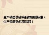 生产销售伪劣商品罪量刑标准（生产销售伪劣商品罪）