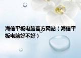 海信平板电脑官方网站（海信平板电脑好不好）