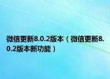 微信更新8.0.2版本（微信更新8.0.2版本新功能）