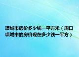 项城市房价多少钱一平方米（周口项城市的房价现在多少钱一平方）
