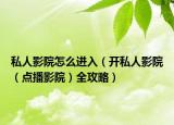 私人影院怎么进入（开私人影院（点播影院）全攻略）