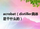 acrobat（distiller具体是干什么的）