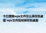 今日更新wps文件怎么保存到桌面 wps文件如何保存到桌面