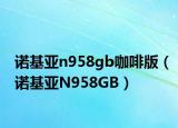 诺基亚n958gb咖啡版（诺基亚N958GB）