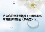 庐山恋的导演黄祖模（中国电影名家黄祖模和他的《庐山恋》）