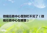 微视任务中心签到栏不见了（微视任务中心在哪里）