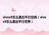 vivos9怎么退出平行空间（vivos9怎么退出平行世界）