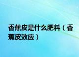 香蕉皮是什么肥料（香蕉皮效应）