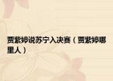 贾紫婷说苏宁入决赛（贾紫婷哪里人）