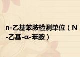 n-乙基苯胺检测单位（N-乙基-α-苯胺）