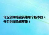 守卫剑阁隐藏英雄哪个版本好（守卫剑阁隐藏英雄）