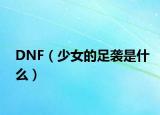 DNF（少女的足袭是什么）