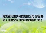 纯爱空间重庆科技有限公司 客服电话（纯爱空间 重庆科技有限公司）