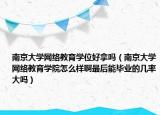 南京大学网络教育学位好拿吗（南京大学网络教育学院怎么样啊最后能毕业的几率大吗）