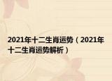 2021年十二生肖运势（2021年十二生肖运势解析）