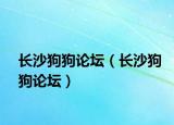 长沙狗狗论坛（长沙狗狗论坛）