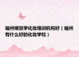 福州哪里学化妆培训机构好（福州有什么好的化妆学校）