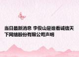 当日最新消息 李俊山是谁看诚信天下网络股份有限公司声明