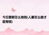 今日更新怎么有钱(人要怎么做才能有钱)
