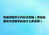 普通逻辑学又叫形式逻辑（有谁知道形式逻辑学的是什么啊求解）
